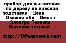  прибор для выжигания по дереву на красной подставке › Цена ­ 1 250 - Омская обл., Омск г. Электро-Техника » Бытовая техника   